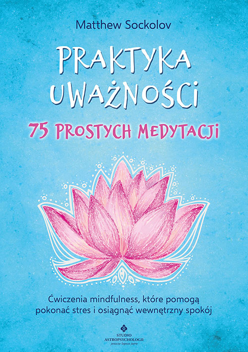 Image of Praktyka uważności. 75 prostych medytacji. Ćwiczenia mindfulness, które pomogą pokonać stres i osiągnąć wewnętrzny spokój