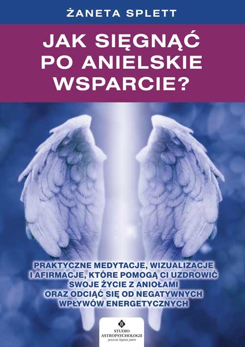 Image of Jak sięgnąć po anielskie wsparcie? Praktyczne medytacje, wizualizacje i afirmacje, które pomogą ci uzdrowić swoje życie z Aniołami oraz odciąć się od negatywnych wpływów energetycznych