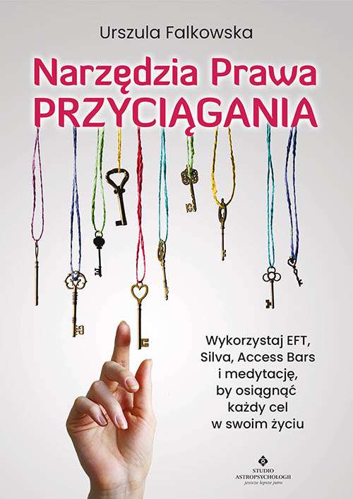 Image of Narzędzia Prawa Przyciągania. Wykorzystaj EFT, Silva, Access Bars i medytacje, by osiągnąć każdy cel w swoim życiu