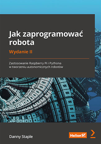 Image of Jak zaprogramować robota. Zastosowanie Raspberry Pi i Pythona w tworzeniu autonomicznych robotów wyd. 2