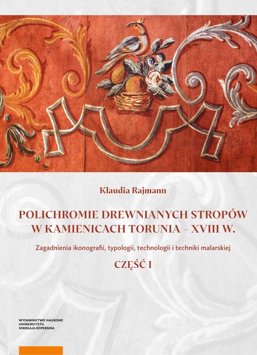 Image of Polichromie drewnianych stropów w kamienicach Torunia - XVIII w. Zagadnienia ikonografii, typologii, technologii i techniki malarskiej. Część I