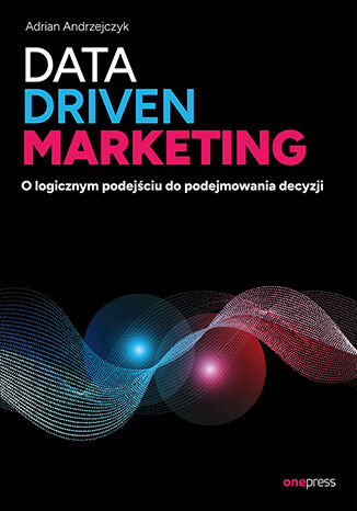 Image of Data driven marketing. O logicznym podejściu do podejmowania decyzji