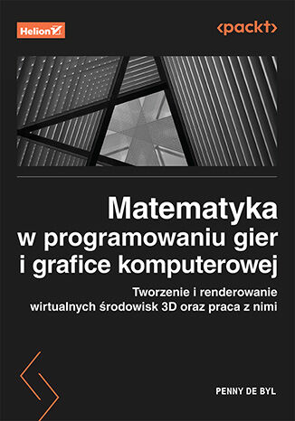 Image of Matematyka w programowaniu gier i grafice komputerowej. Tworzenie i renderowanie wirtualnych środowisk 3D oraz praca z nimi
