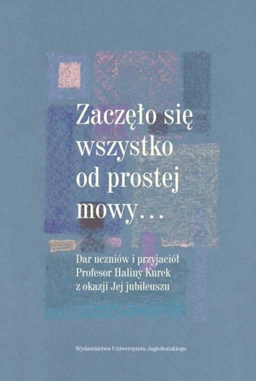 Image of Zaczęło się wszystko od prostej mowy Dar uczniów i przyjaciół Profesor Haliny Kurek z okazji Jej jubileuszu