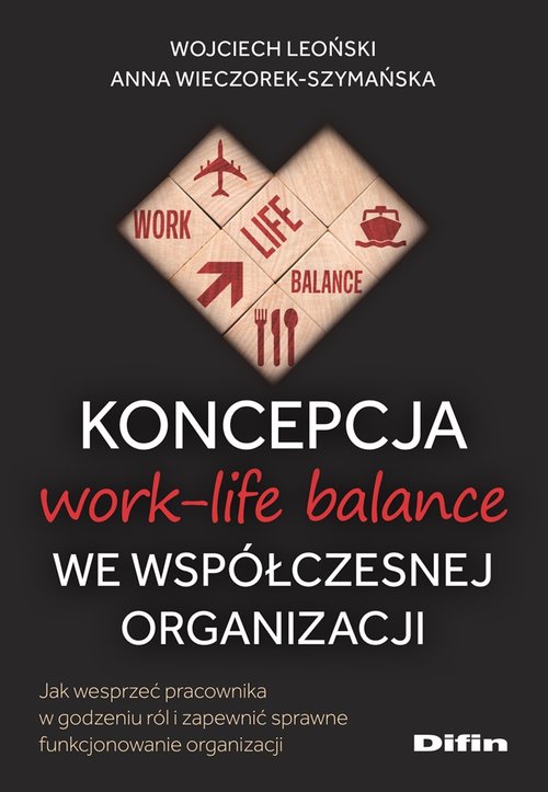 Image of Koncepcja work-life balance we współczesnej organizacji Jak wesprzeć pracownika w godzeniu ról i zapewnić sprawne funkcjonowanie organizacji