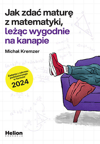 Image of Jak zdać maturę z matematyki leżąc wygodnie na kanapie zadania z zakresu podstawowego w formule 2024