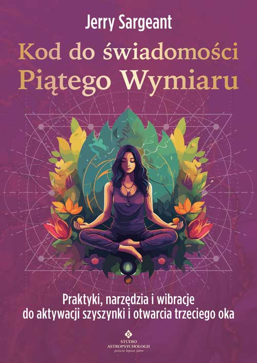 Image of Kod do świadomości Piątego Wymiaru. Praktyki, narzędzia i wibracje do aktywacji szyszynki i otwarcia trzeciego oka