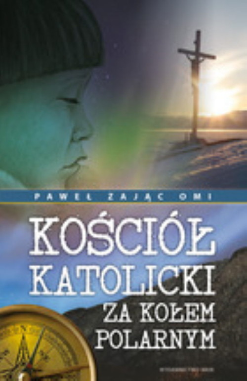 Image of Kościół katolicki za kołem polarnym. Misjonarze Oblaci Maryi Niepokalanej w centralnej Arktyce kanadyjskiej 1912-2012