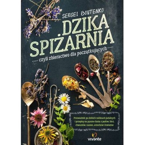 Image of Dzika spiżarnia czyli zbieractwo dla początkujących Przewodnik po dzikich roślinach jadalnych i przepisy na pyszne dania z pędów, liści, chwastów, nasio