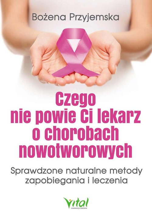 Image of Czego nie powie Ci lekarz o chorobach nowotworowych Sprawdzone naturalne metody zapobiegania i leczenia