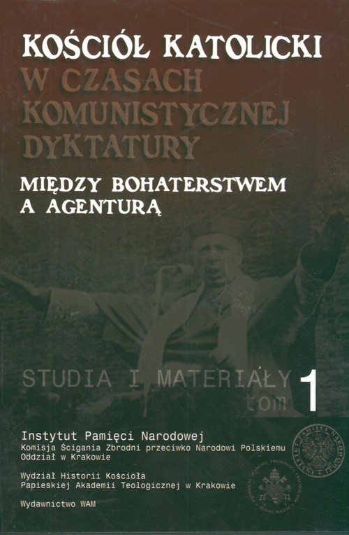 Image of Kościół katolicki w czasach komunistycznej dyktatury. Między bohaterstwem a agenturą Studia i materiały tom 1