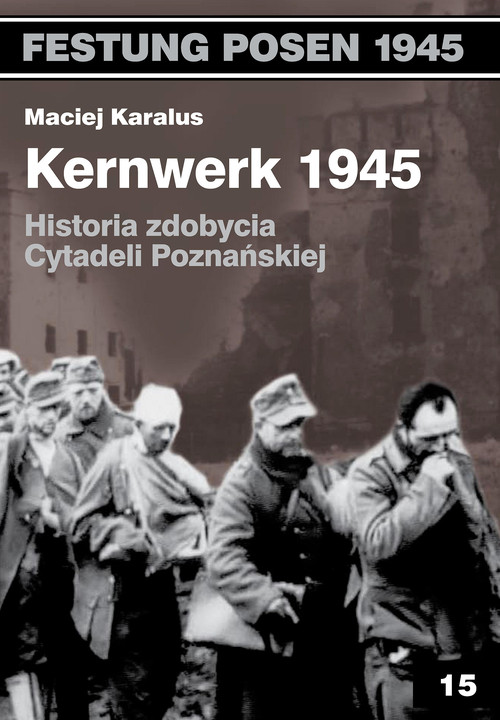 Image of Kernwerk 1945 Historia zdobycia Cytadeli Poznańskiej