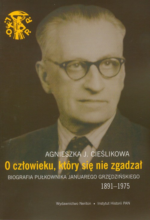 Image of O człowieku, który się nie zgadzał Biografia pułkownika Januarego Grzędzińskiego 1891-1975