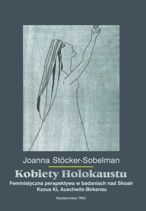 Image of Kobiety Holokaustu Feministyczna perspektywa w badaniach nad Shoah Kazus KL Auschwitz-Birkenau