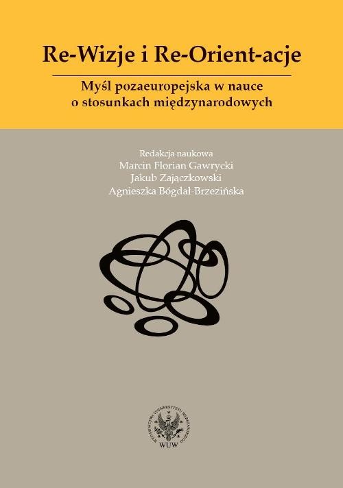 Image of Re-Wizje i Re-Orient-acje Myśl pozaeuropejska w nauce o stosunkach międzynarodowych