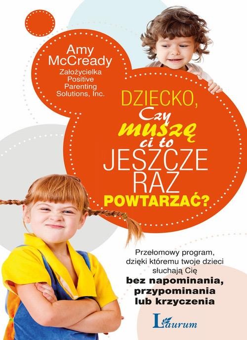 Image of Dziecko czy muszę ci to jeszcze raz powtarzać? Przełomowy program dzięki któremu twoje dzieci słuchają się bez napominania, przypominania lub krzyc