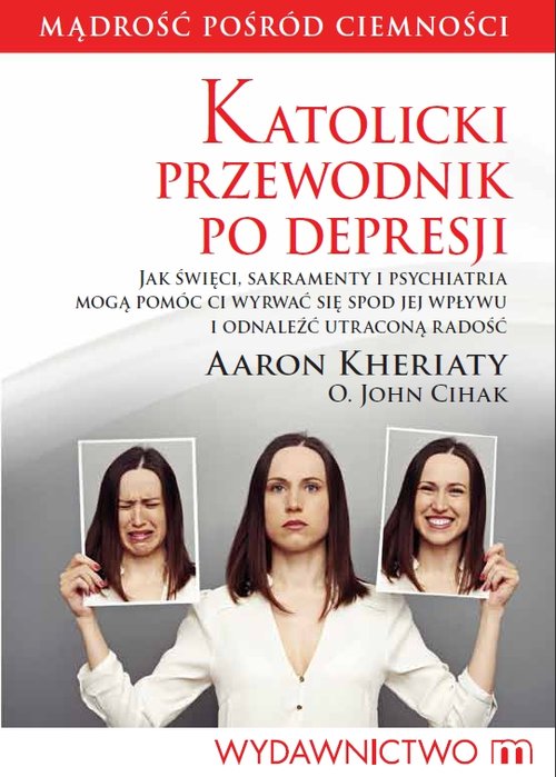Image of Katolicki przewodnik po depresji Jak święci, sakramenty i psychiatria mogą pomóc ci wyrwać się spod jej wpływu i odnaleźć utraconą radość