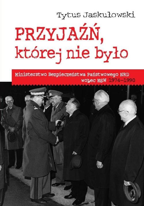 Image of Przyjaźń której nie było Ministerstwo Bezpieczeństwa Narodowego NRD wobec MSW 1974-1990