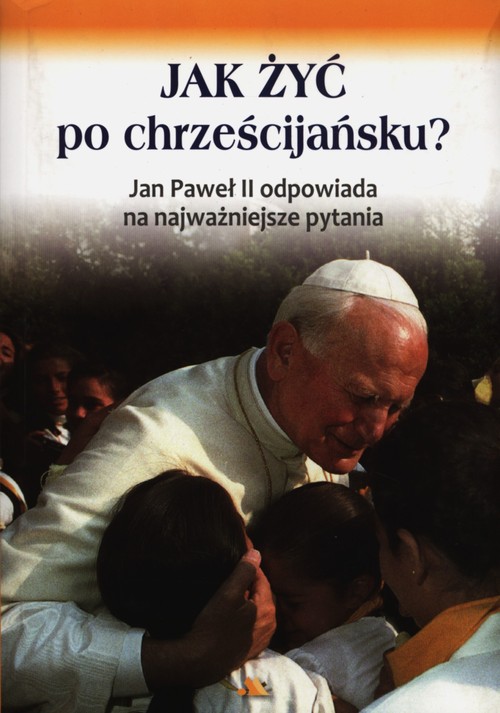 Image of Jak żyć po chrześcijańsku Jan Paweł II odpowiada na najważniejsze pytania