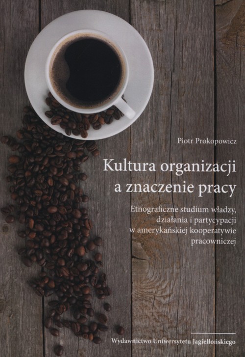 Image of Kultura organizacji a znaczenie pracy Etnograficzne studium władzy, działania i partycypacji w amerykańskiej kooperatywie pracowniczej