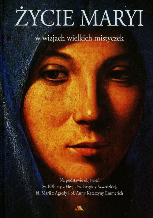 Image of Życie Maryi w wizjach wielkich mistyczek Na podstawie objawień św. Elżbiety z Hesji, św. Brygidy Szwedzkiej, bł. Marii z Agredy i bł. Anny Katarzyny Emmerich