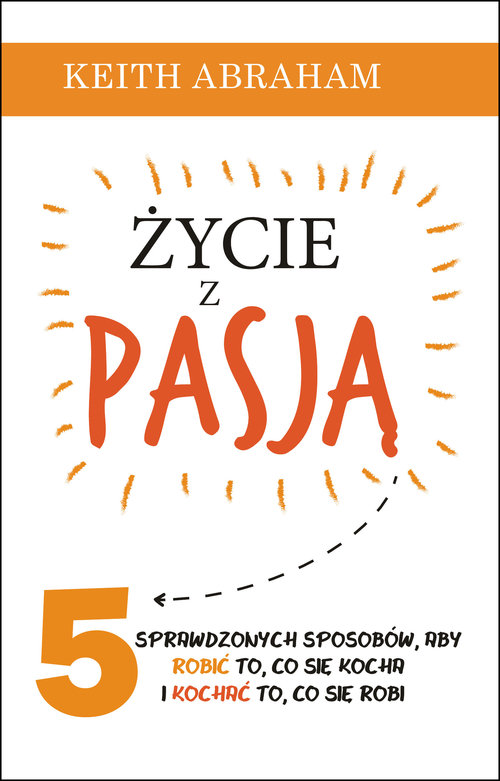 Image of Życie z pasją 5 sprawdzonych sposobów, aby robić to, co się kocha i kochać to, co się robi
