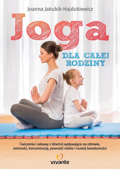 Image of Joga dla całej rodziny Ćwiczenia i zabawy z dziećmi wpływające na zdrowie, zwinność, koncentrację, pewność siebie i rozwój