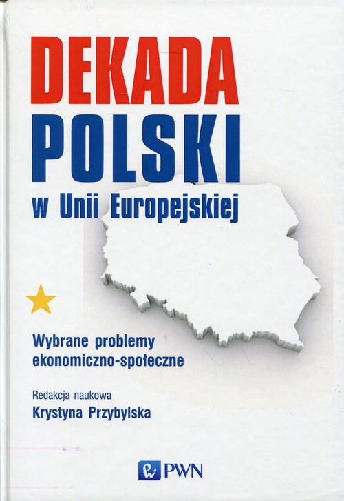 Image of Dekada Polski w Unii Europejskiej Wybrane problemy ekonomiczno-społeczne