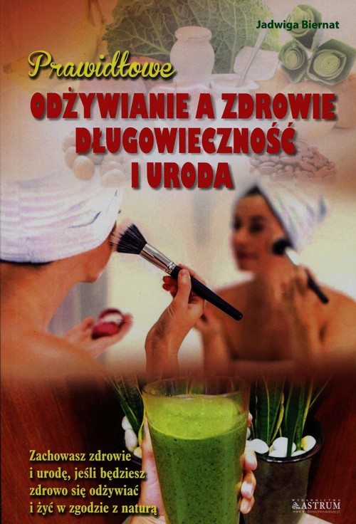 Image of Prawidłowe odżywianie a zdrowie długowieczność i uroda Zachowasz zdrowie i urodę, jeśli będziesz zdrowo się odżywiać i żyć w zgodzie z naturą
