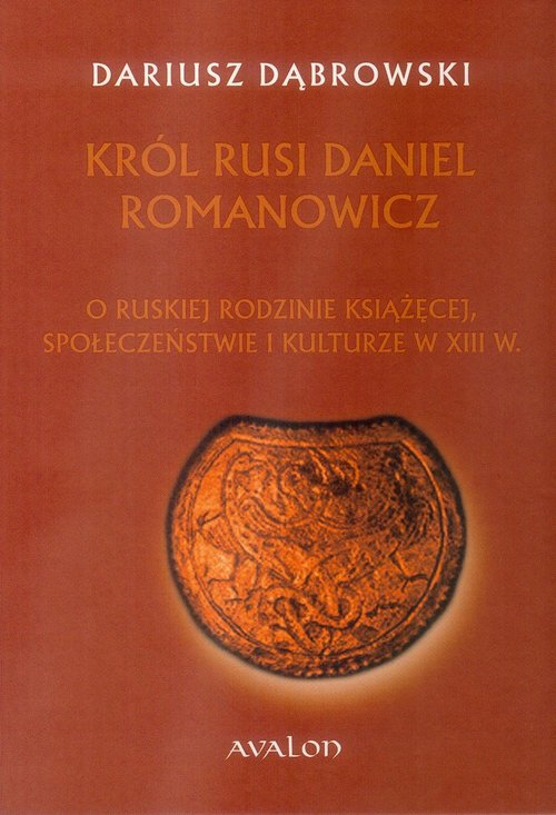 Image of Król Rusi Daniel Romanowicz O ruskiej rodzinie książęcej, społeczeństwie i kulturze w XIII w.