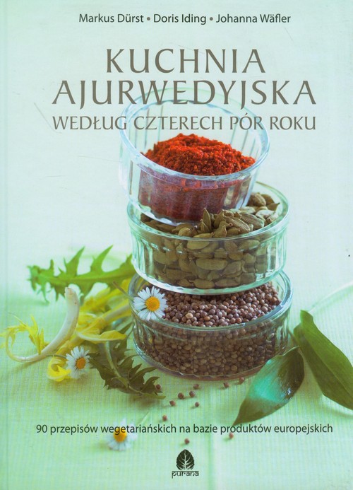 Image of Kuchnia ajurwedyjska według czterech pór roku 90 przepisów wegetariańskich na bazie produktów europejskich