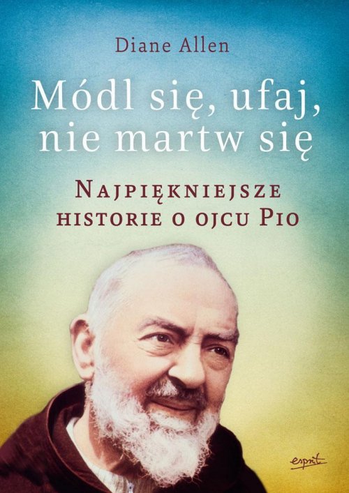 Image of Módl się ufaj i nie martw się Najpiękniejsze historie o Ojcu Pio