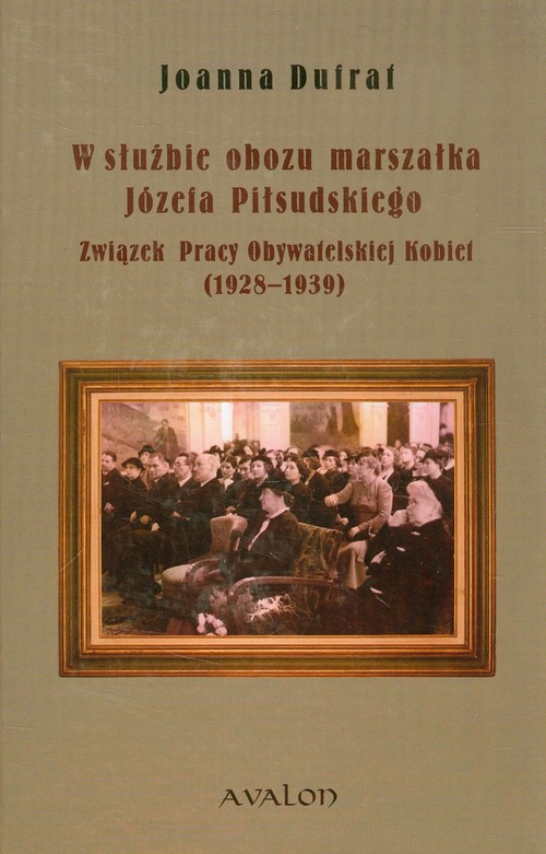 Image of W służbie obozu marszałka Józefa Piłsudskiego Związek Pracy Obywatelskiej Kobiet 1928-1939