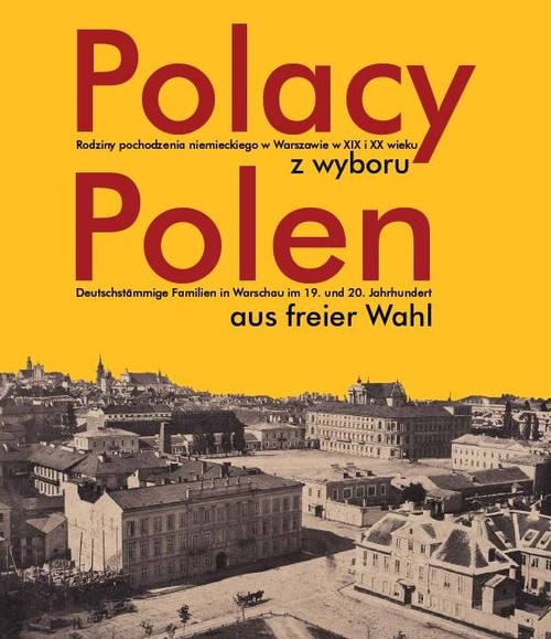 Image of Polacy z wyboru Polen aus freier Wahl Rodziny pochodzenia niemieckiego w Warszawie XIX i XX wieku. Deutschstämmige Familien in Warschau im