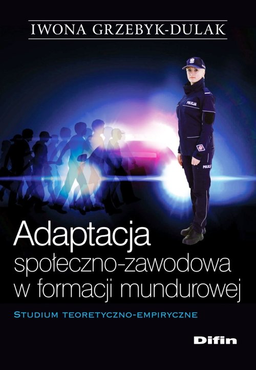 Image of Adaptacja społeczno-zawodowa w formacji mundurowej Studium teoretyczno-empiryczne