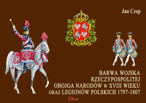 Image of Barwa Wojska Rzeczypospolitej Obojga Narodów w XVIII wieku oraz Legionów Polskich 1797-1807