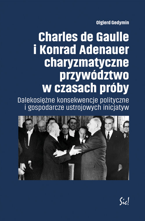 Image of Charles de Gaulle i Konrad Adenauer charyzmatyczne przywództwo w czasach próby Dalekosiężne konsekwencje polityczne i gospodarcze ustrojowych inicjatyw