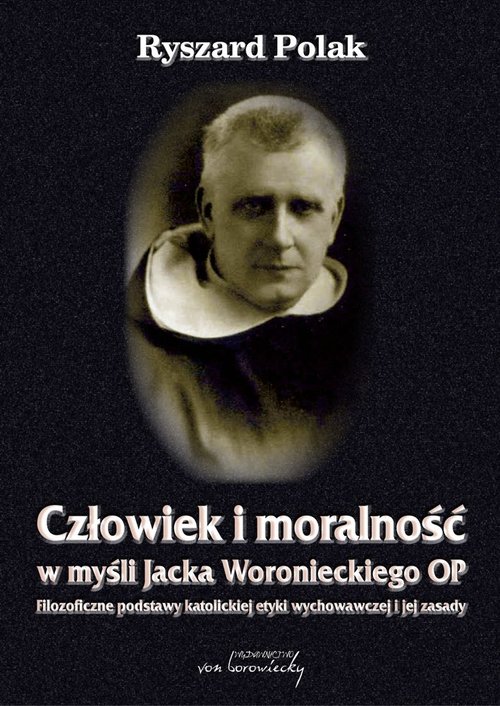 Image of Człowiek i moralność w myśli Jacka Woronieckiego OP. Filozoficzne podstawy katolickiej etyki wychowawczej i jej zasady