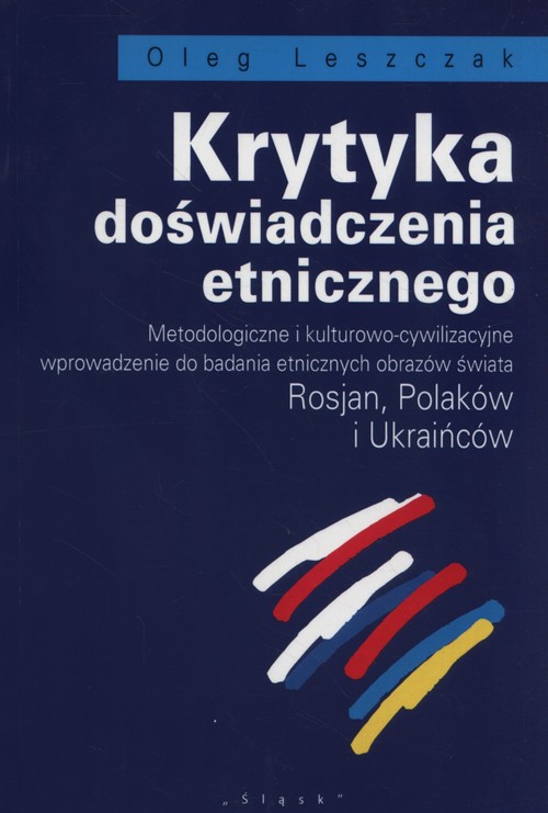 Image of Krytyka doświadczenia etnicznego Metodologiczne i kulturowo-cywilizacyjne wprowadzenie do badania etnicznych obrazów świata Rosjan, Polaków i Ukraińców