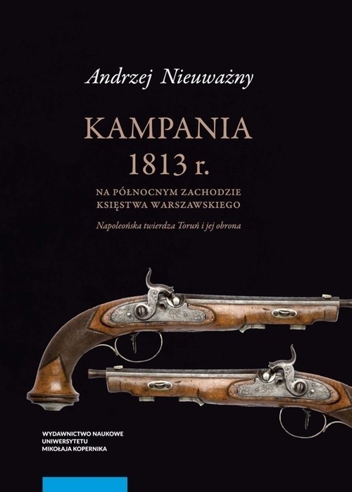 Image of Kampania 1813 r. na północnym zachodzie Księstwa Warszawskiego Napoleońska twierdza Toruń i jej obrona