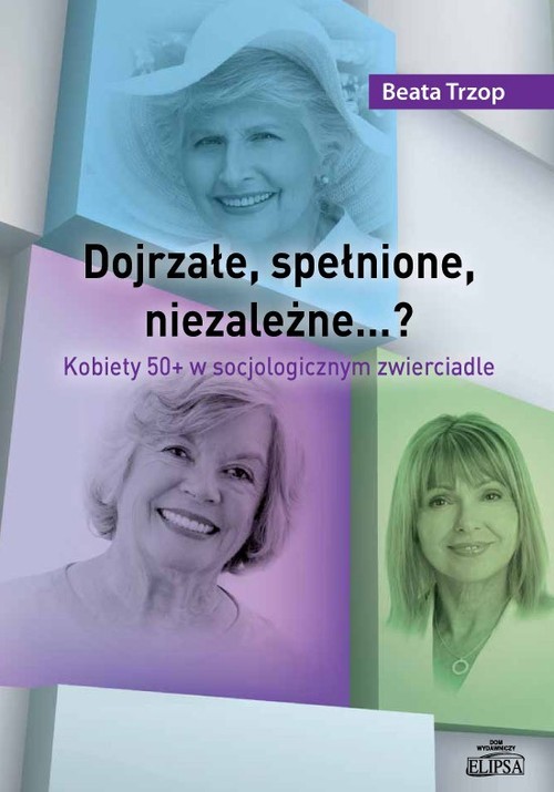 Image of Dojrzałe, spełnione, niezależne…? Kobiety 50+ w socjologicznym zwierciadle