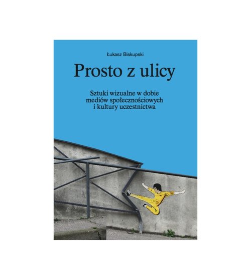 Image of Prosto z ulicy Sztuki wizualne w dobie mediów społecznościowych i kultury uczestnictwa