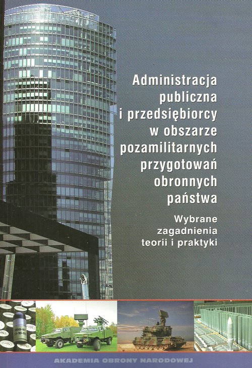 Image of Administracja publiczna i przedsiębiorcy w obszarze pozamilitarnych przygotowań obronnych państwa Wybrane zagadnienia teorii i praktyki