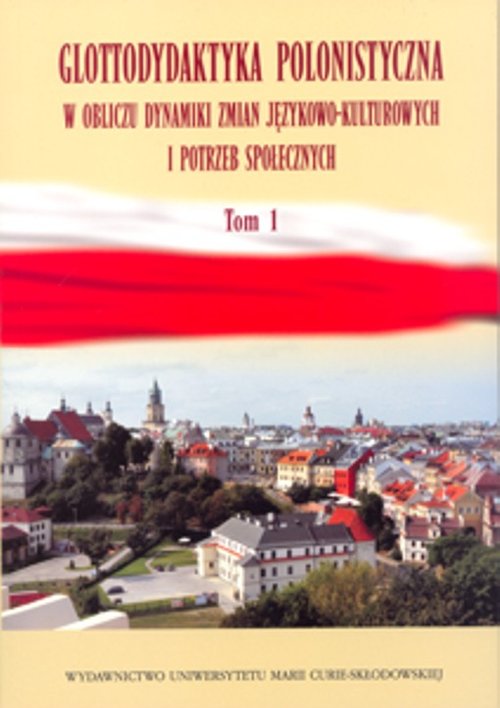 Image of Glottodydaktyka polonistyczna w obliczu dynamiki zmian językowo-kulturowych i potrzeb społecznych Tom 1