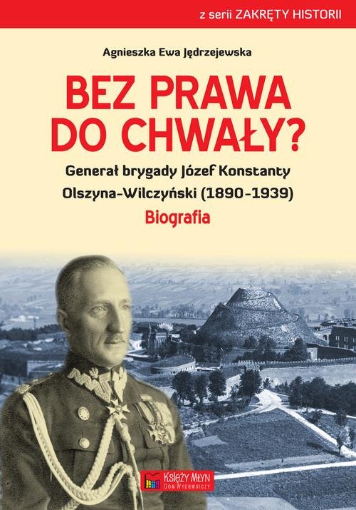 Image of Bez prawa do chwały? Generał brygady Józef Konstanty Olszyna-Wilczyński (1890–1939)