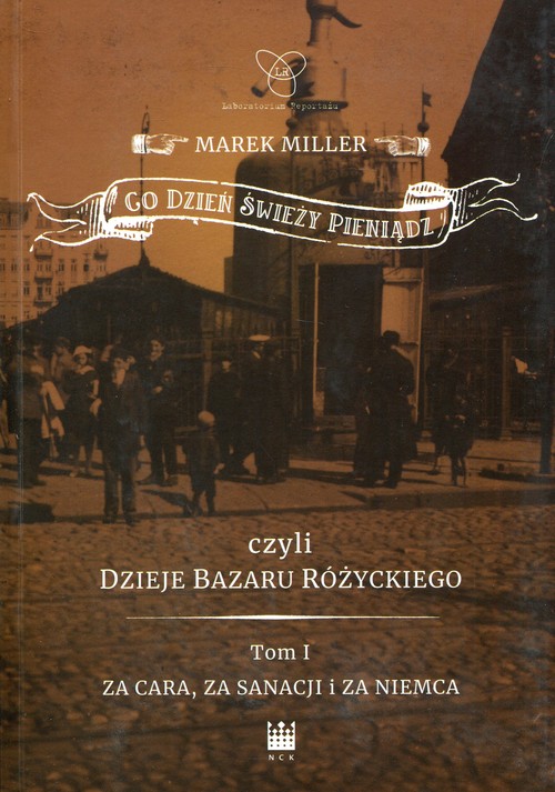 Image of Co dzień świeży pieniądz czyli dzieje bazaru Różyckiego Tom 1 Za cara, za sanacji i za Niemca