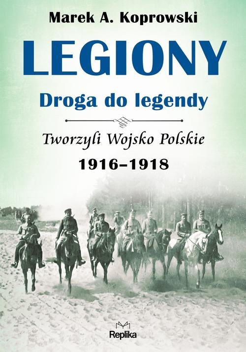 Image of Legiony - droga do legendy Tworzyli Wojsko Polskie 1916-1918