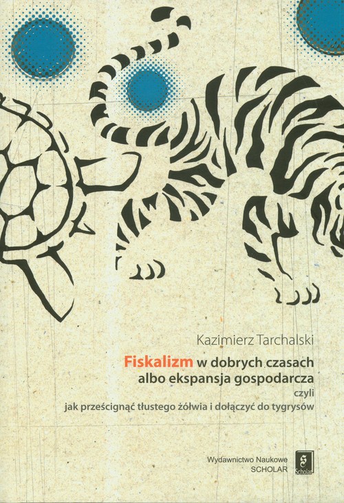 Image of Fiskalizm w dobrych czasach albo ekspansja gospodarcza czyli jak prześcignąć tłustego żółwia i dołączyć do tygrysów