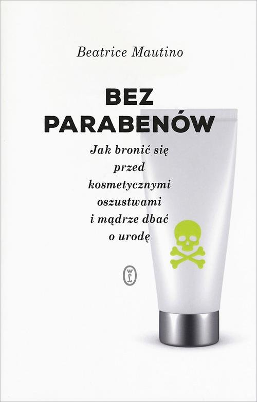 Image of Bez parabenów Jak bronić się przed kosmetycznymi oszustwami i mądrze dbać o urodę