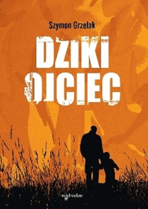 Image of Dziki ojciec Jak wykorzystać moc inicjacji w wychowaniu